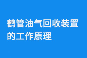 鶴管油氣回收裝置的工作原理