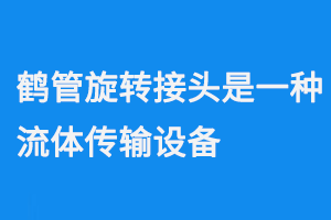 鶴管旋轉(zhuǎn)接頭是一種流體傳輸設備(1) 0922-3.png